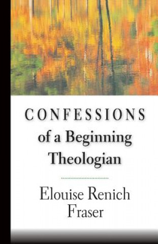 Kniha Confessions of a Beginning Theologian Elouise Renich Fraser