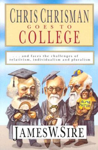 Könyv Chris Chrisman Goes to College: And Faces the Challenges of Relativism, Individualism and Pluralism James Sire