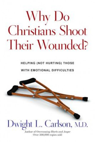 Kniha Why Do Christians Shoot Their Wounded?: Helping Not Hurting Those with Emotional Difficulties Dwight L. Carlson