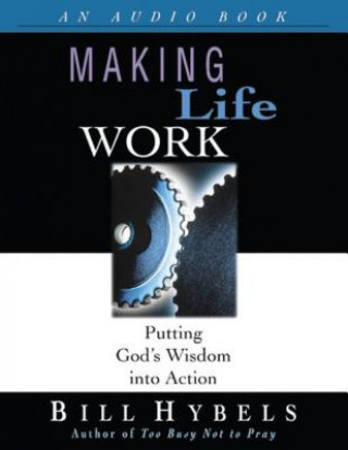 Audio Making Life Work: Putting God's Wisdom Into Action Bill Hybels