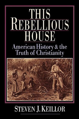 Könyv This Rebellious House: American History and the Truth of Christianity Steven J. Keillor