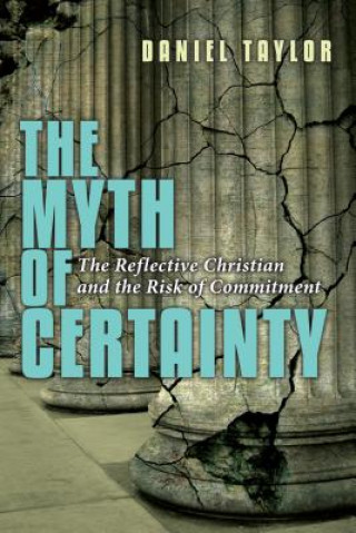 Kniha The Myth of Certainty: The Reflective Christian the Risk of Commitment Daniel Taylor