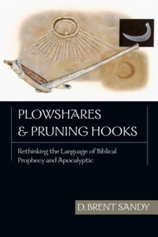 Książka Plowshares Pruning Hooks: Rethinking the Language of Biblical Prophecy and Apocalyptic D. Brent Sandy