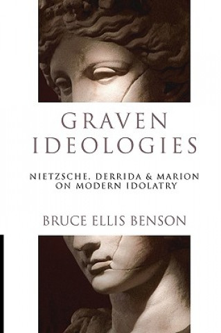 Könyv Graven Ideologies: Nietzsche, Derrida & Marion on Modern Idolatry Bruce Ellis Benson