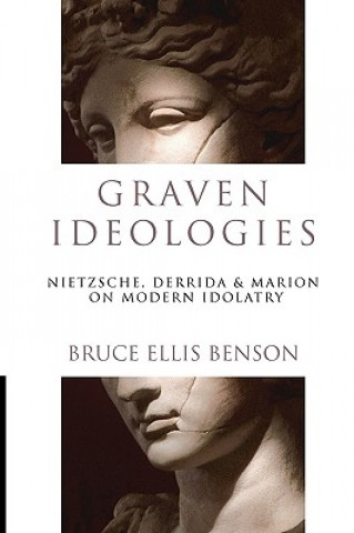 Książka Graven Ideologies: Nietzsche, Derrida & Marion on Modern Idolatry Bruce Ellis Benson