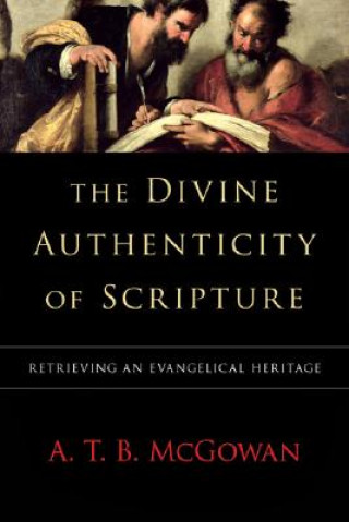 Carte The Divine Authenticity of Scripture: Retrieving an Evangelical Heritage A. T. B. McGowan