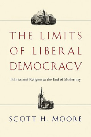 Book The Limits of Liberal Democracy: Politics and Religion at the End of Modernity Scott H. Moore