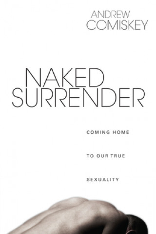Könyv Naked Surrender: Coming Home to Our True Sexuality Andrew Comiskey