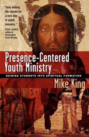 Kniha Presence-Centered Youth Ministry: Guiding Students Into Spiritual Formation Mike King