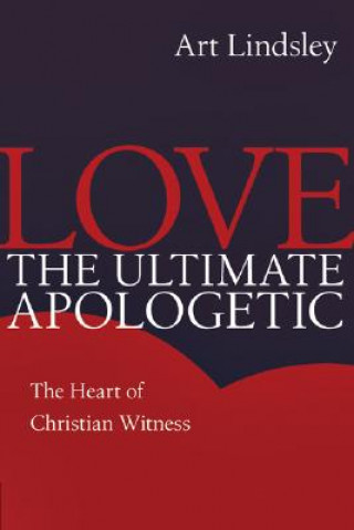 Knjiga Love, the Ultimate Apologetic: The Heart of Christian Witness Art Lindsley