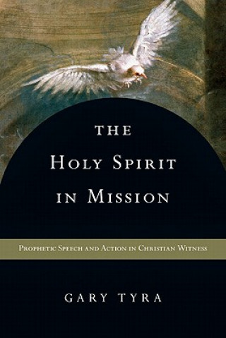 Kniha The Holy Spirit in Mission: Prophetic Speech and Action in Christian Witness Gary Tyra