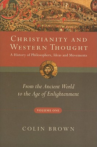 Könyv Christianity and Western Thought, Volume One: A History of Philosophers, Ideas and Movements: From the Ancient World to the Age of Enlightenment Colin Brown