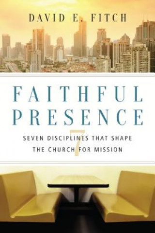 Книга Faithful Presence - Seven Disciplines That Shape the Church for Mission David E. Fitch