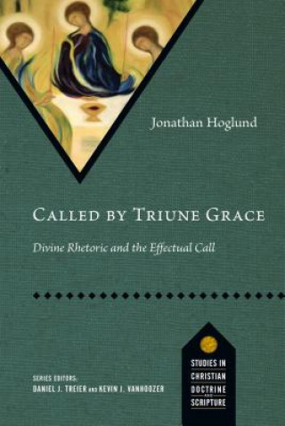 Könyv Called by Triune Grace: Divine Rhetoric and the Effectual Call Jonathan Hoglund