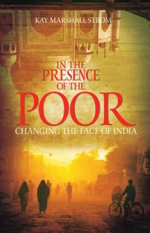 Carte In the Presence of the Poor: Changing the Face of India Kay Marshall Strom
