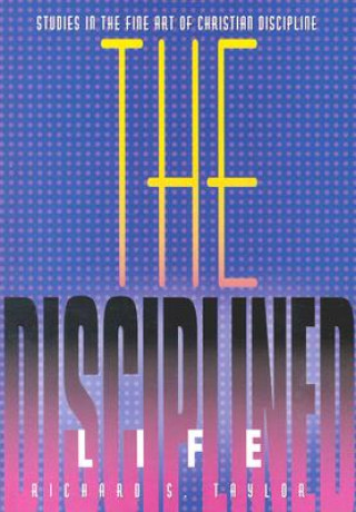 Könyv The Disciplined Life: Studies in the Fine Art of Christian Discipline Richard S. Taylor