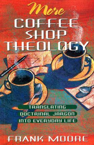 Könyv More Coffee Shop Theology: Translating Doctrinal Jargon Into Everyday Life Frank Moore