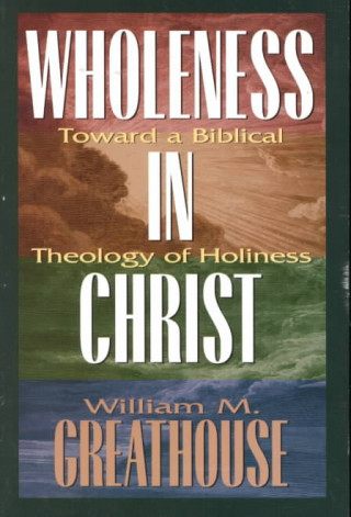 Kniha Wholeness in Christ: Toward a Biblical Theology of Holiness William M. Greathouse