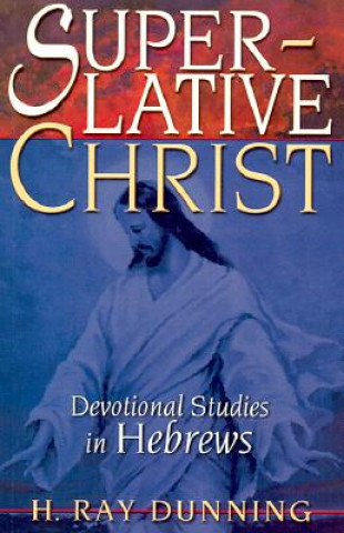Kniha Superlative Christ: Devotional Studies in Hebrews H. Ray Dunning