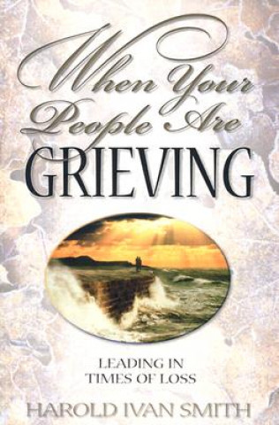 Könyv When Your People Are Grieving: Leading in Times of Loss Harold Ivan Smith