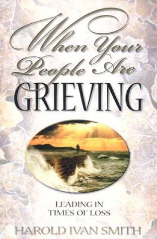 Libro When Your People Are Grieving: Leading in Times of Loss Harold Ivan Smith