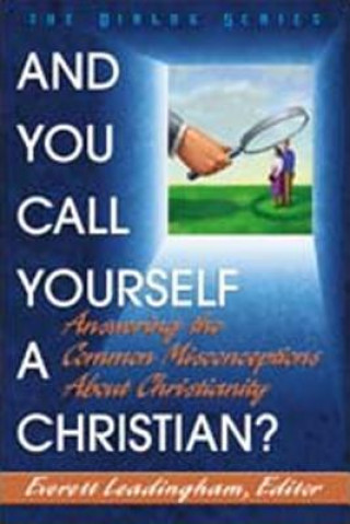 Könyv And You Call Yourself a Christian: Answering the Common Misconceptions about Christianity Everett Leadingham