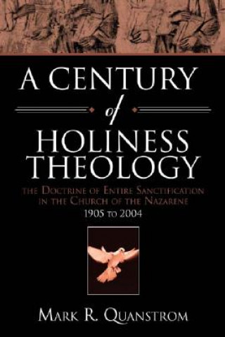 Książka A Century of Holiness Theology: The Doctrine of Entire Sanctification in the Church of the Nazarene: 1905 to 2004 Mark R. Quanstrom