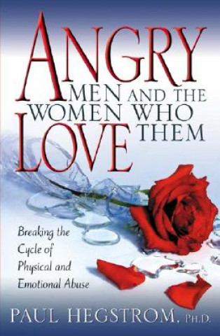 Carte Angry Men and the Women Who Love Them: Breaking the Cycle of Physical and Emotional Abuse Paul Hegstrom