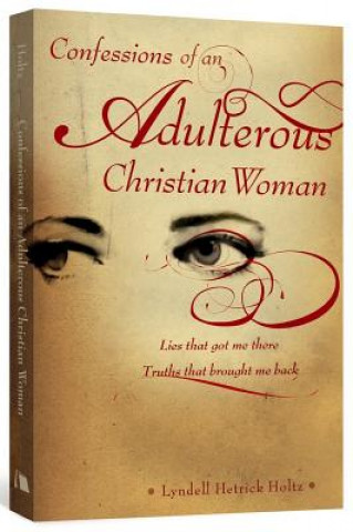 Carte Confessions of an Adulterous Christian Woman: Lies That Got Me There: Truths That Brought Me Back Lyndell Hetrick Holtz