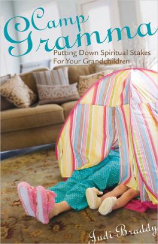 Kniha Camp Gramma: Putting Down Spiritual Stakes for Your Grandchildren Judi Braddy