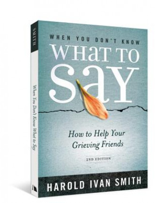 Carte When You Don't Know What to Say, 2nd Edition: How to Help Your Grieving Friends Harold Ivan Smith