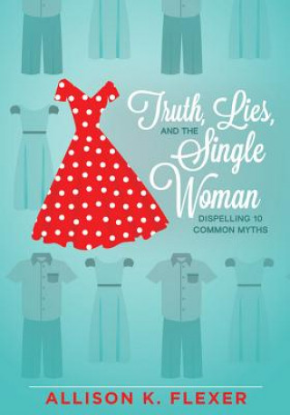 Книга Truth, Lies, and the Single Woman: Dispelling 10 Common Myths Allison K. Flexer