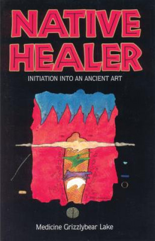 Könyv Native Healer: Initiation Into an Ancient Art Lake Medicine Grizzlybear