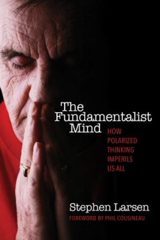 Книга The Fundamentalist Mind: How Polarized Thinking Imperils Us All Stephen Larsen