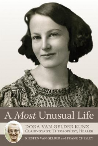 Kniha A Most Unusual Life: Dora Van Gelder Kunz: Clairvoyant, Theosophist, Healer Kirsten Van Gelder
