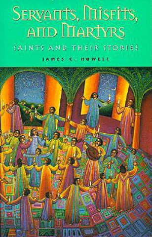 Kniha Servants, Misfits, and Martyrs: Saints and Their Stories James C. Howell