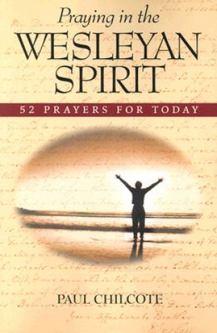 Книга Praying in the Wesleyan Spirit: 52 Prayers for Today Paul Wesley Chilcote