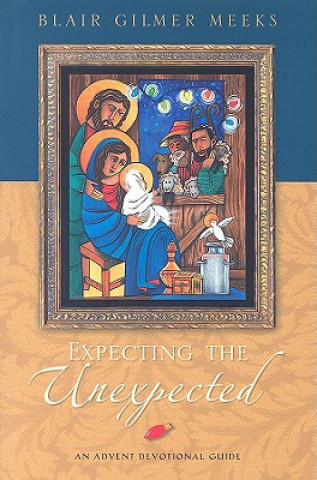 Kniha Expecting the Unexpected: An Advent Devotional Guide Blair Gilmer Meeks