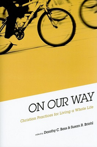 Kniha On Our Way: Christian Practices for Living a Whole Life Dorothy C. Bass