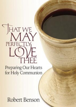 Buch That We May Perfectly Love Thee: Preparing Our Hearts for Holy Communion R. Benson