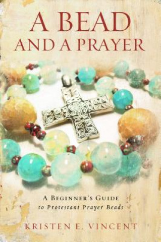 Könyv A Bead and a Prayer: A Beginner's Guide to Protestant Prayer Beads Kristen E. Vincent