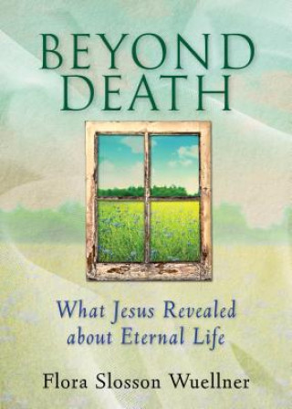 Kniha Beyond Death: What Jesus Revealed about Eternal Life Flora Slosson Wuellner