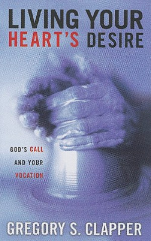 Kniha Living Your Heart's Desire: God's Call and Your Vocation Gregory Scott Clapper