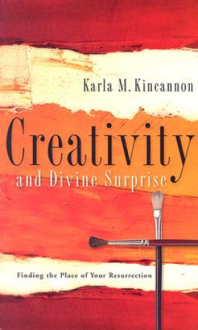 Carte Creativity and Divine Surprise: Finding the Place of Your Resurrection Karla M. Kincannon