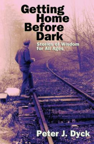 Carte Getting Home Before Dark: Stories of Wisdom for All Ages Peter J. Dyck