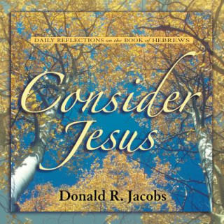 Kniha Consider Jesus: Daily Reflections on the Book of Hebrews Donald R. Jacobs
