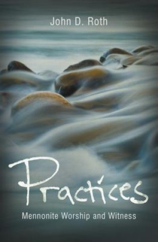 Livre Practices: Mennonite Worship and Witness John D. Roth