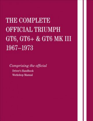 Könyv The Complete Official Triumph Gt6, Gt6+ & Gt6 Mk III: 1967, 1968, 1969, 1970, 1971, 1972, 1973: Comprising the Official Driver's Handbook and Workshop British Leyland Motors