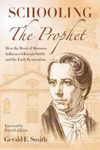 Książka Schooling the Prophet: How the Book of Mormon Influenced Joseph Smith and the Early Restoration Gerald E. Smith