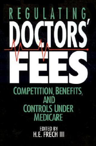 Könyv Regulating Doctors' Fees: Competition, Benefits, and Controls Under Medicare (AEI Studies, 518) H. E. Frech